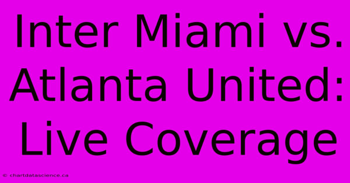 Inter Miami Vs. Atlanta United: Live Coverage 