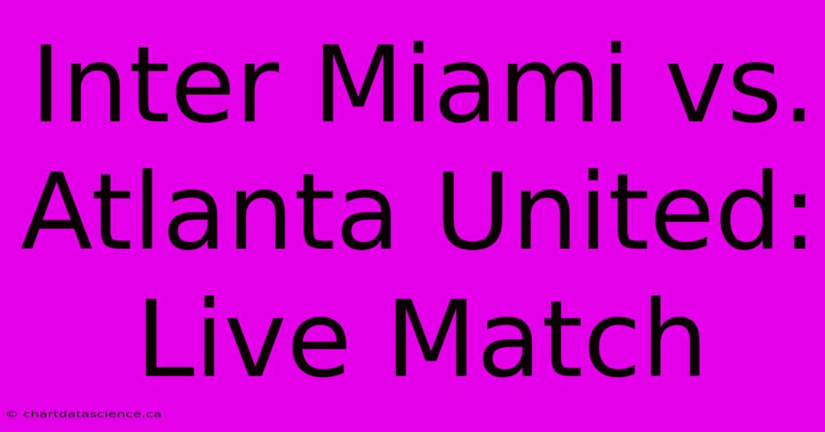 Inter Miami Vs. Atlanta United: Live Match