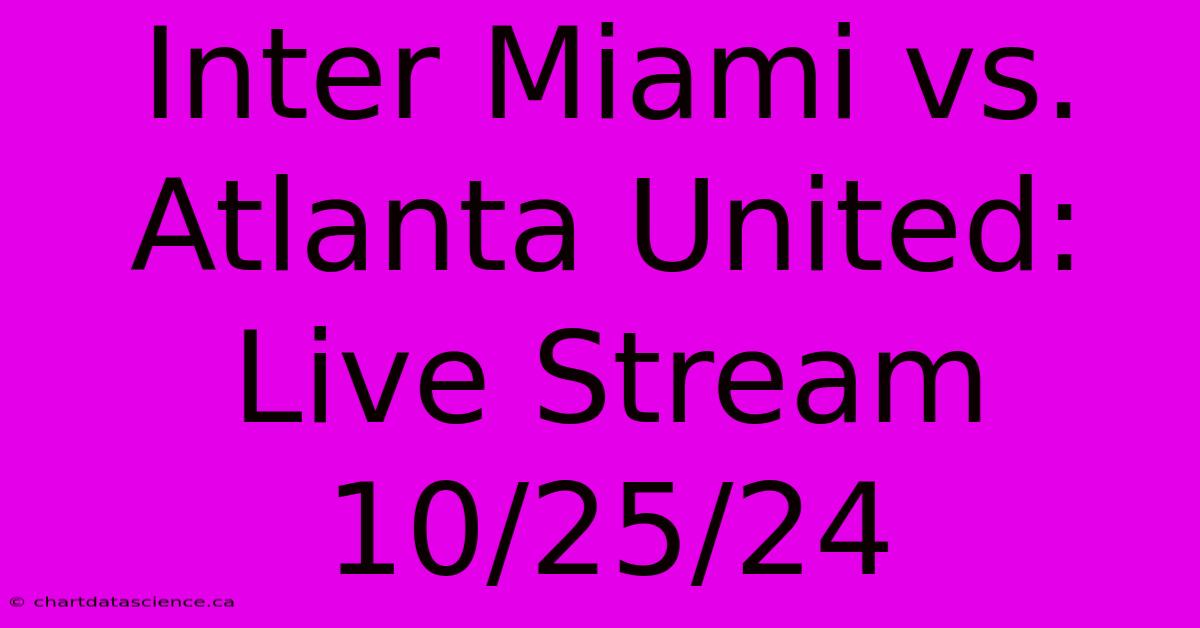 Inter Miami Vs. Atlanta United: Live Stream 10/25/24