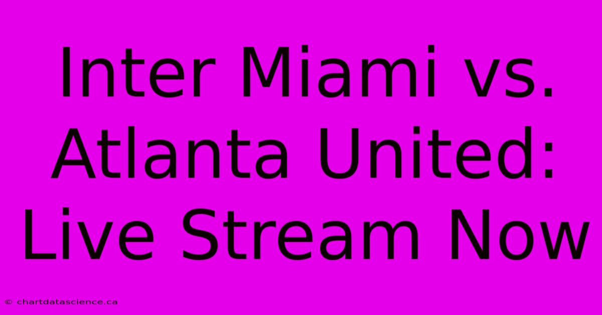 Inter Miami Vs. Atlanta United: Live Stream Now 