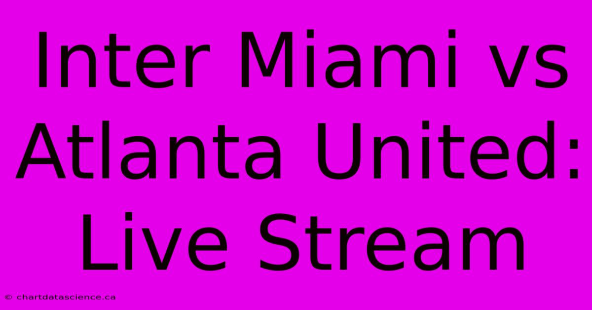 Inter Miami Vs Atlanta United: Live Stream