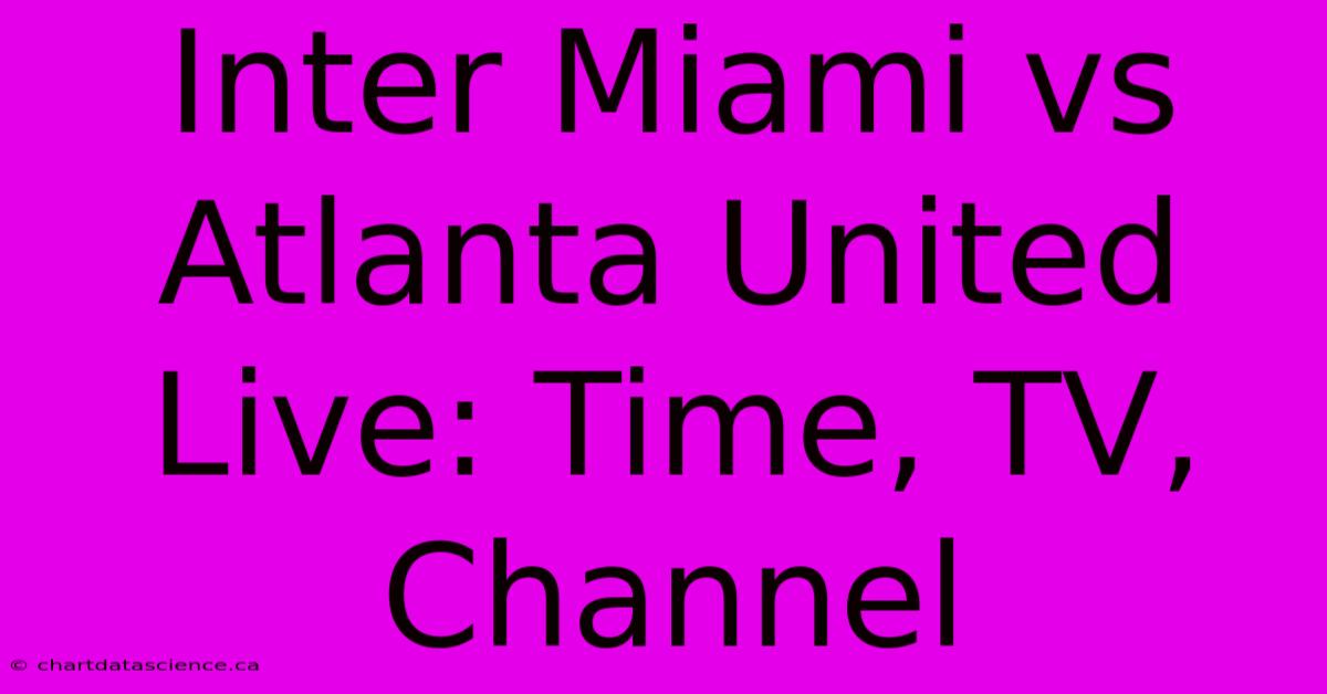 Inter Miami Vs. Atlanta United LIVE: Time, TV, Channel