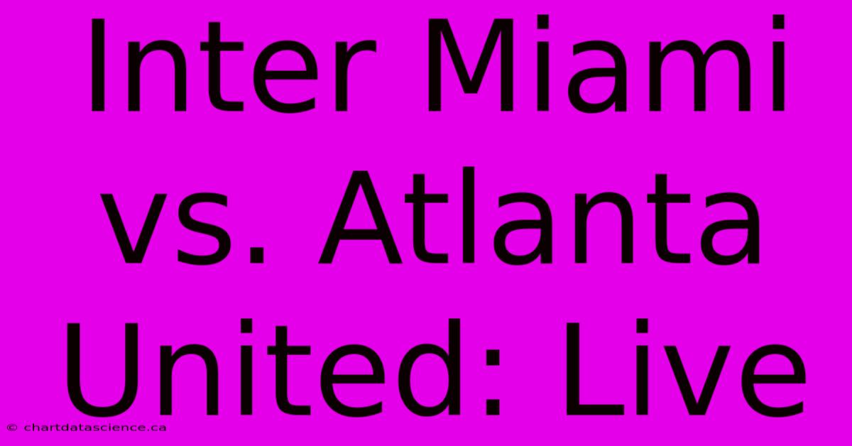 Inter Miami Vs. Atlanta United: Live