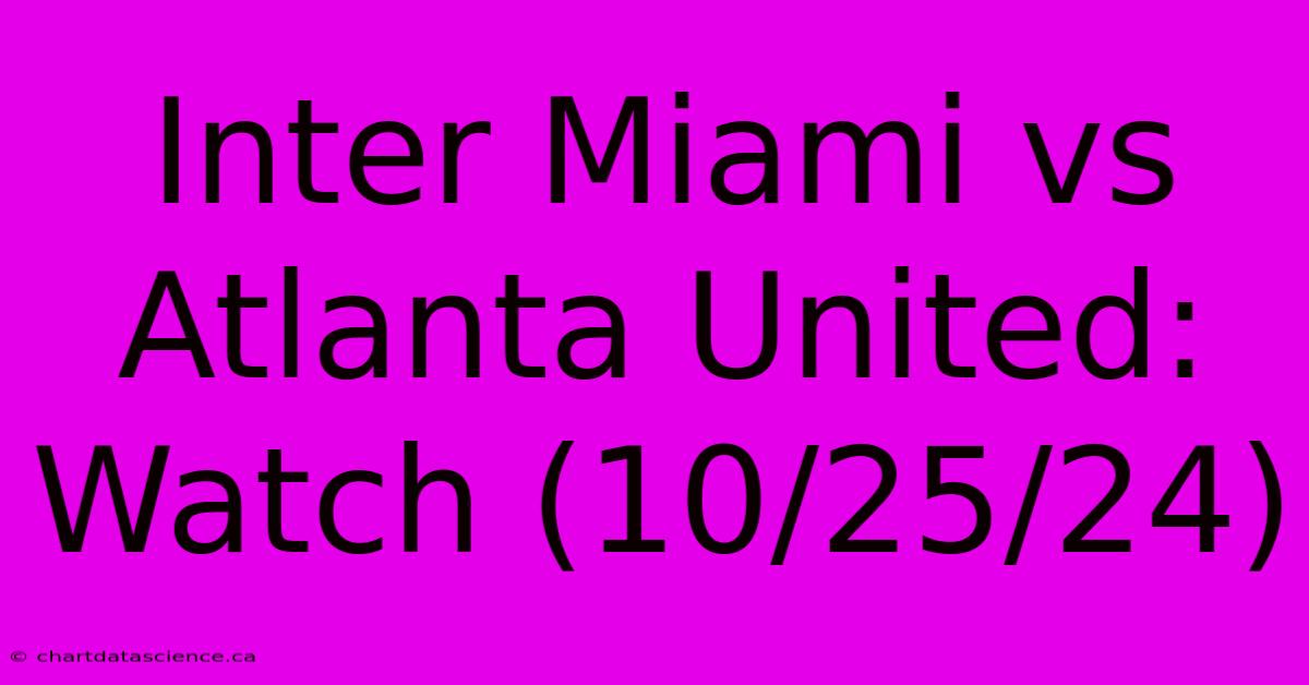 Inter Miami Vs Atlanta United: Watch (10/25/24)