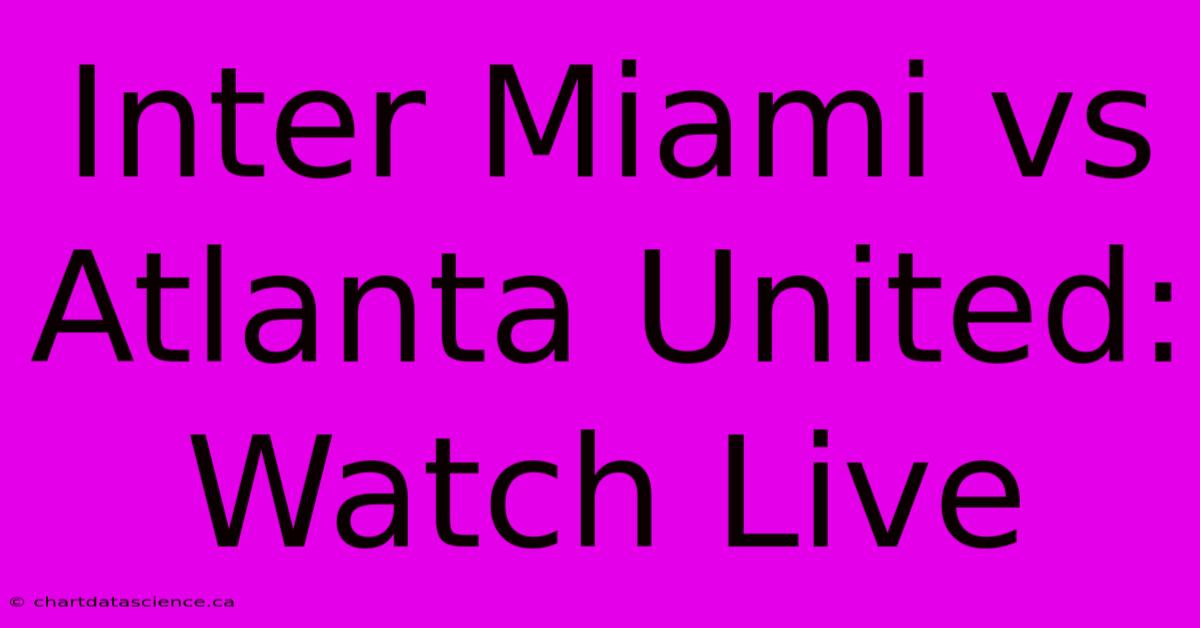 Inter Miami Vs Atlanta United: Watch Live