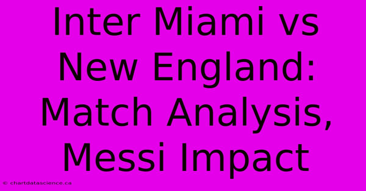 Inter Miami Vs New England: Match Analysis, Messi Impact