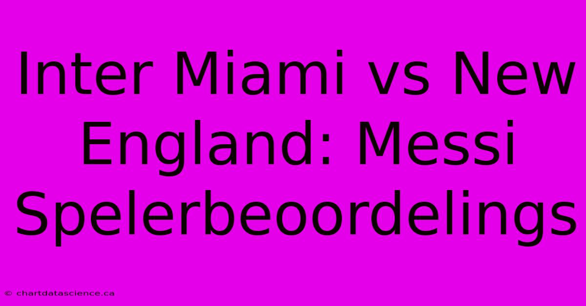 Inter Miami Vs New England: Messi Spelerbeoordelings