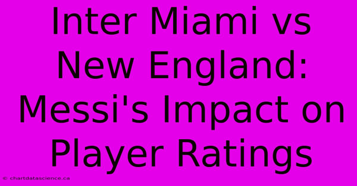 Inter Miami Vs New England: Messi's Impact On Player Ratings