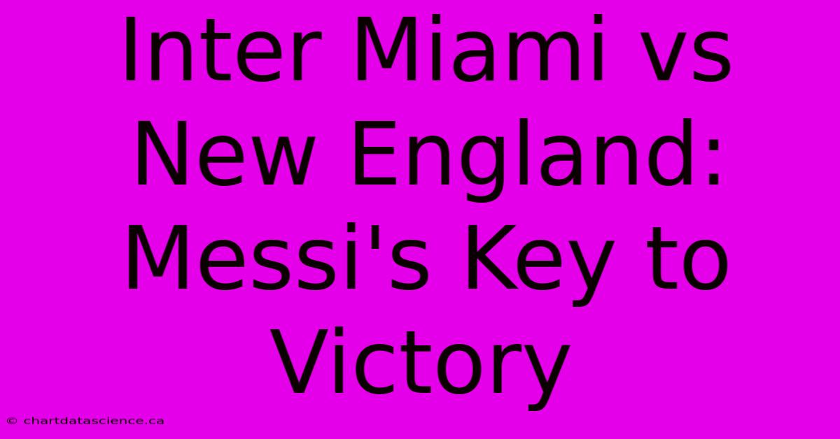 Inter Miami Vs New England: Messi's Key To Victory