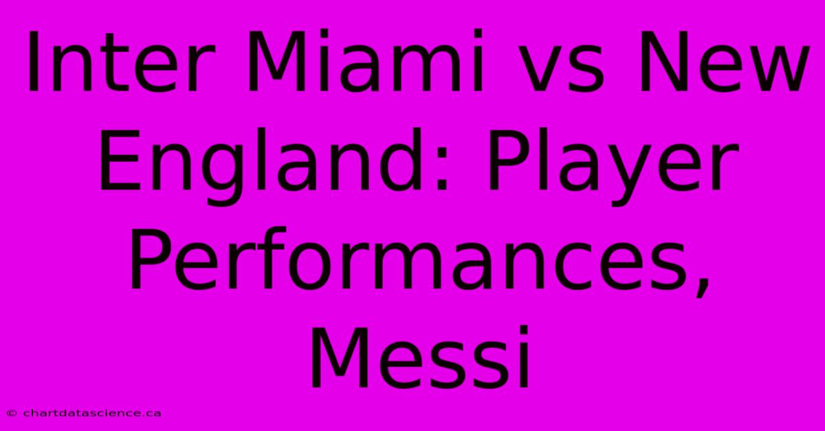 Inter Miami Vs New England: Player Performances, Messi