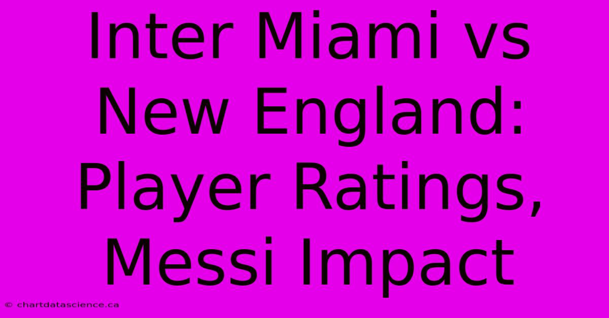 Inter Miami Vs New England: Player Ratings, Messi Impact