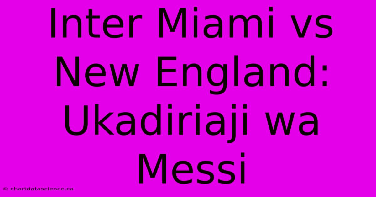 Inter Miami Vs New England: Ukadiriaji Wa Messi