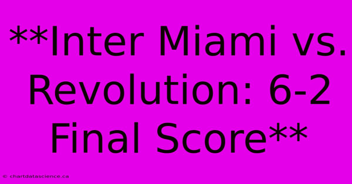 **Inter Miami Vs. Revolution: 6-2 Final Score**