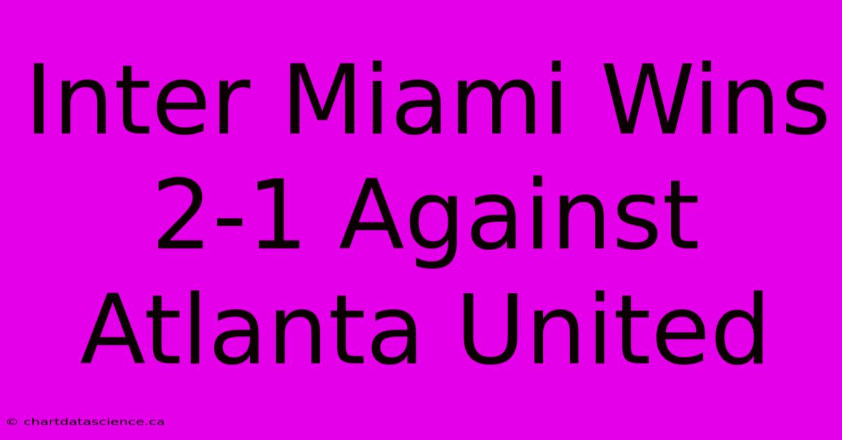 Inter Miami Wins 2-1 Against Atlanta United