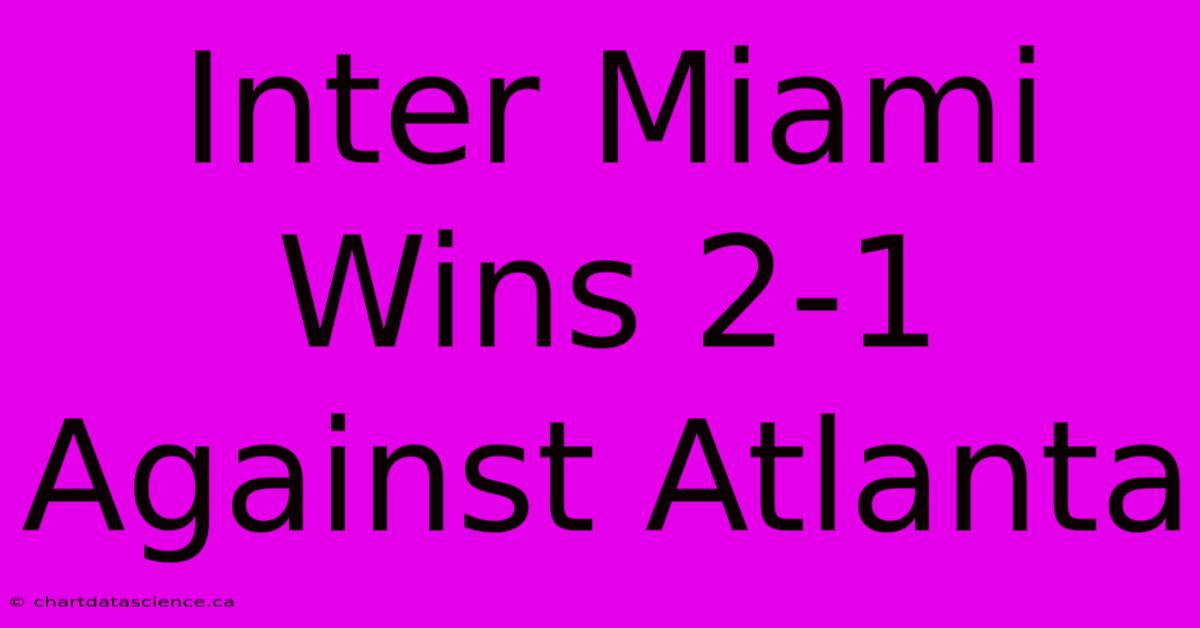 Inter Miami Wins 2-1 Against Atlanta