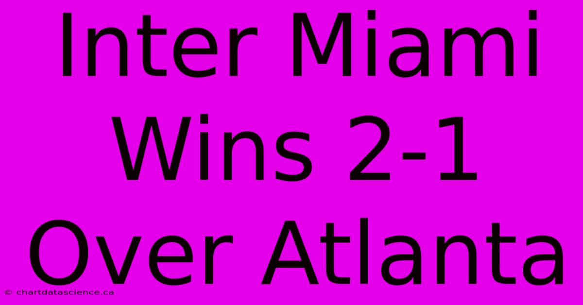 Inter Miami Wins 2-1 Over Atlanta