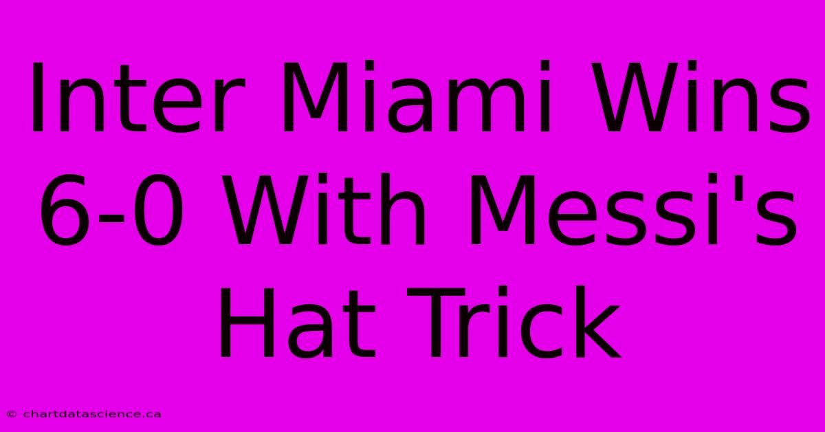 Inter Miami Wins 6-0 With Messi's Hat Trick