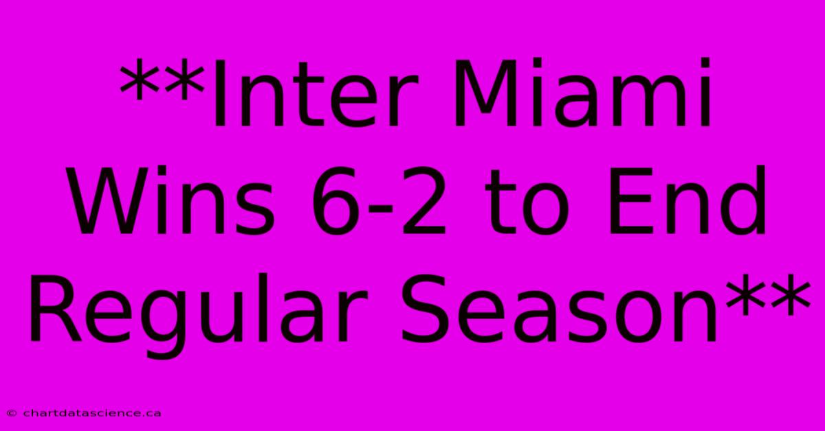 **Inter Miami Wins 6-2 To End Regular Season**