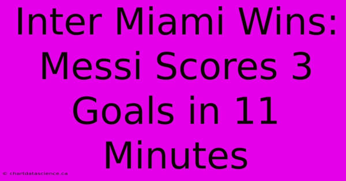 Inter Miami Wins: Messi Scores 3 Goals In 11 Minutes