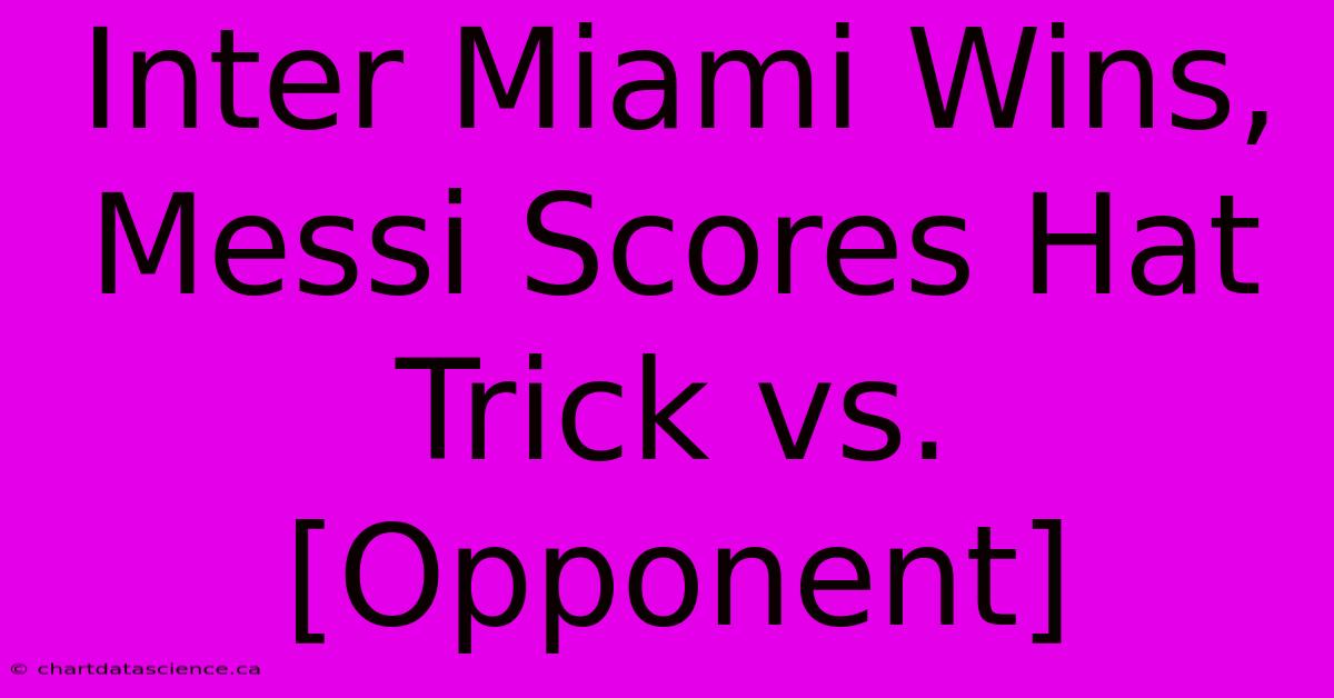 Inter Miami Wins, Messi Scores Hat Trick Vs. [Opponent] 