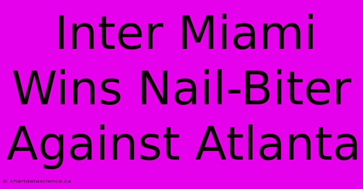 Inter Miami Wins Nail-Biter Against Atlanta