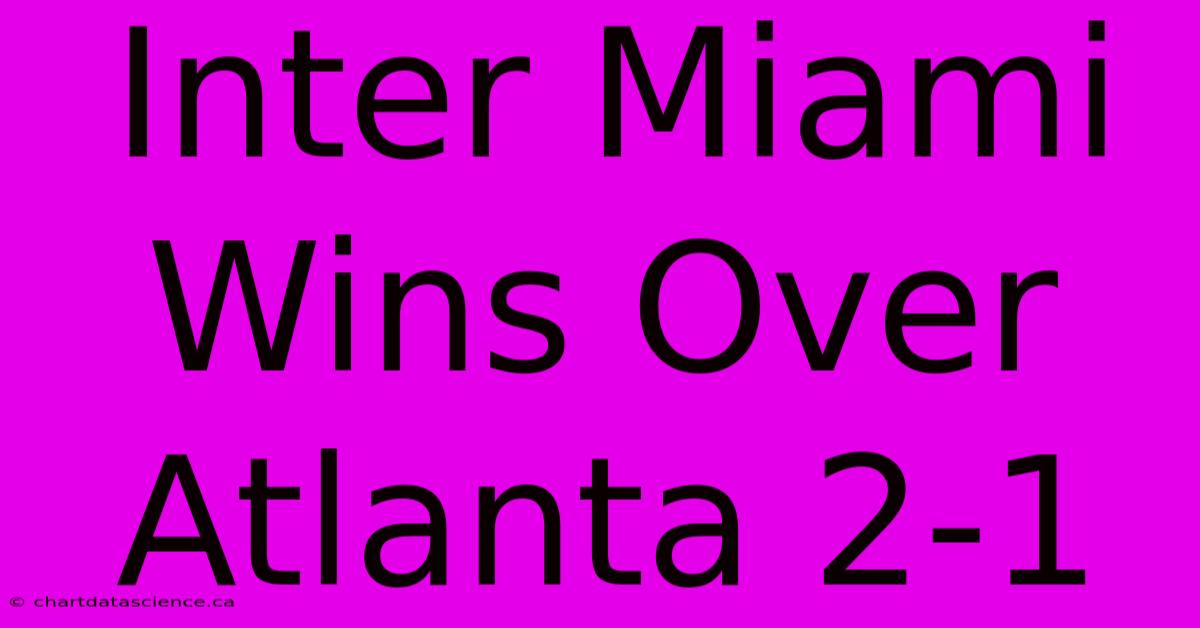 Inter Miami Wins Over Atlanta 2-1