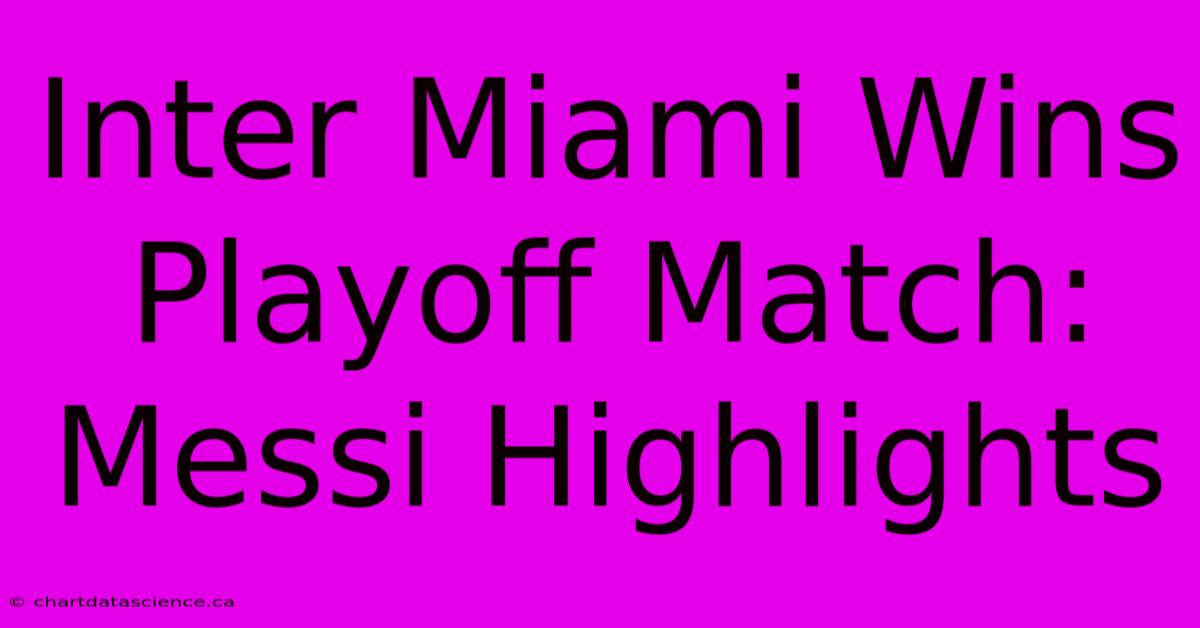 Inter Miami Wins Playoff Match: Messi Highlights