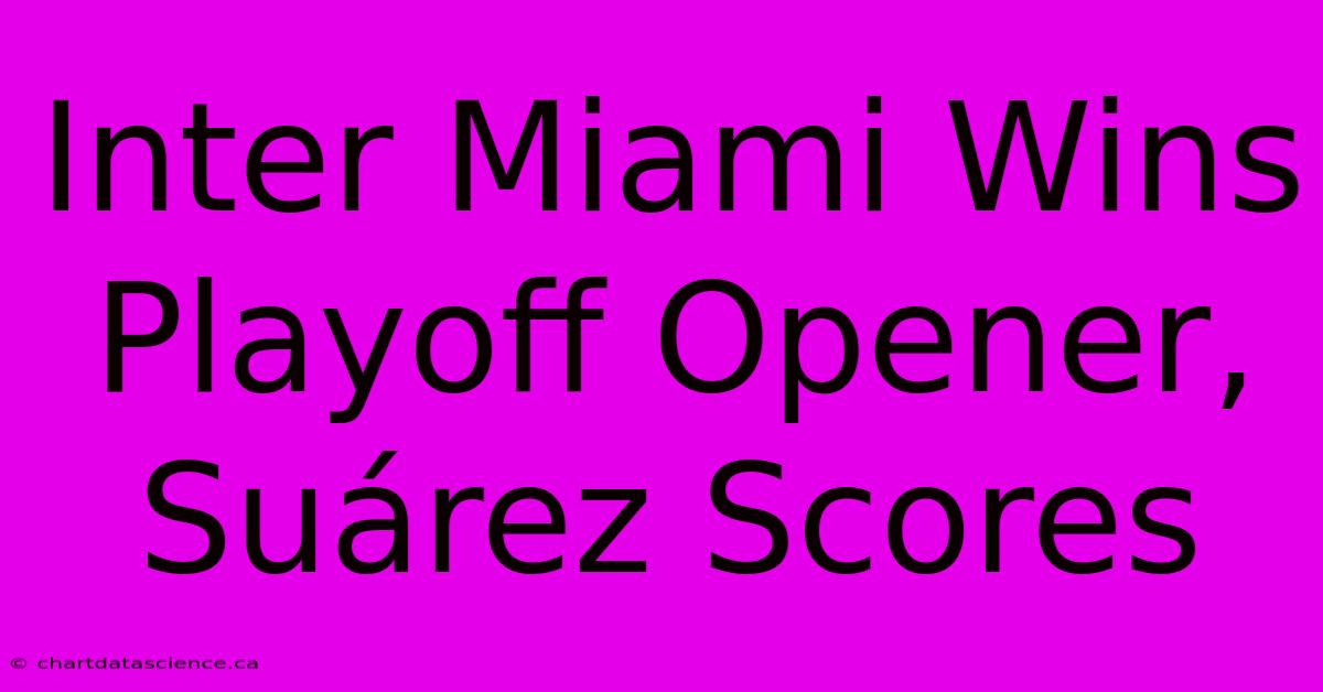 Inter Miami Wins Playoff Opener, Suárez Scores