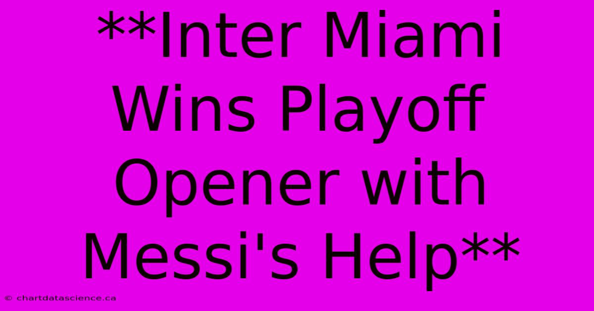 **Inter Miami Wins Playoff Opener With Messi's Help**