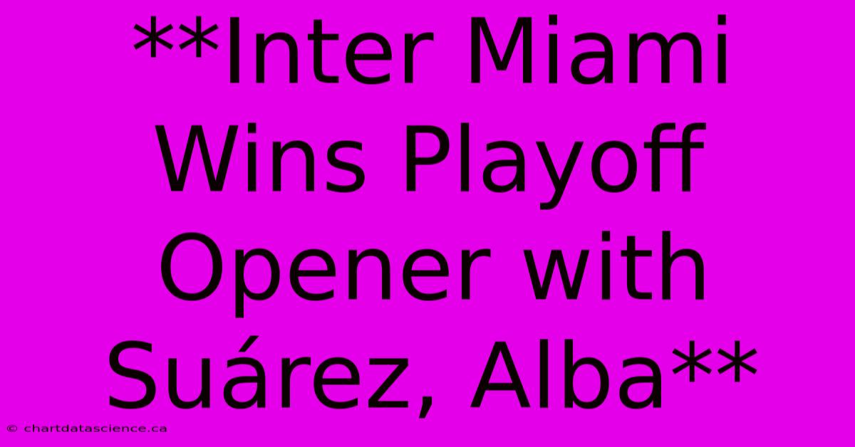 **Inter Miami Wins Playoff Opener With Suárez, Alba**