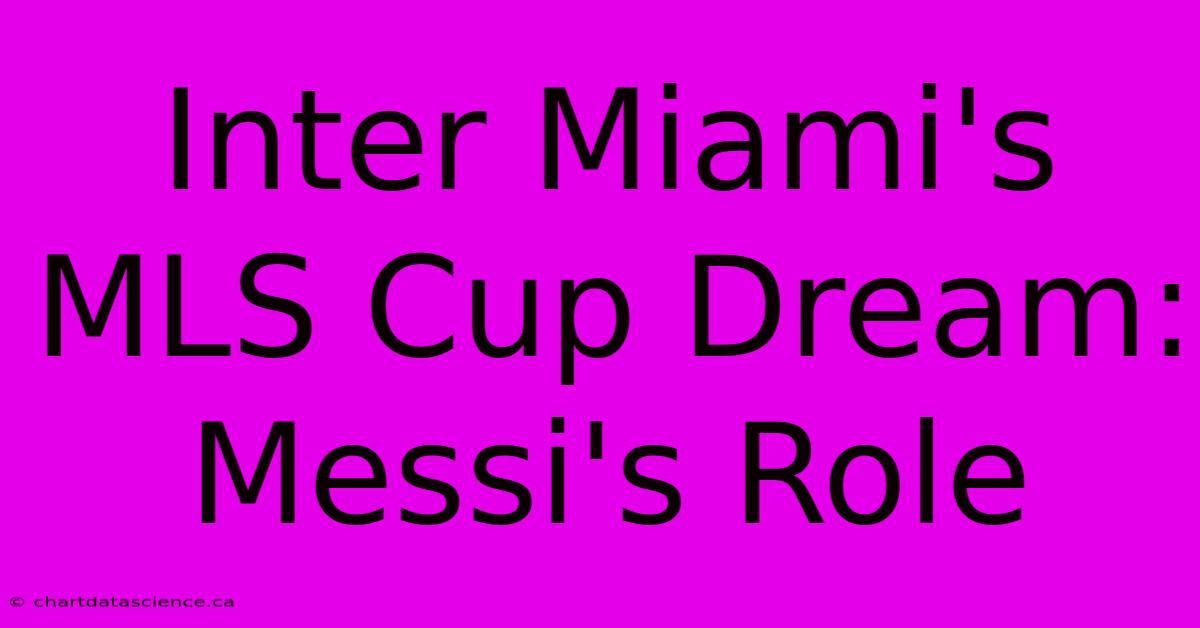 Inter Miami's MLS Cup Dream: Messi's Role 