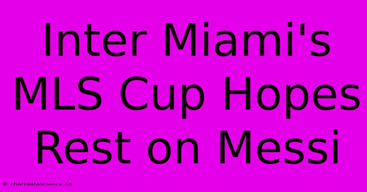 Inter Miami's MLS Cup Hopes Rest On Messi