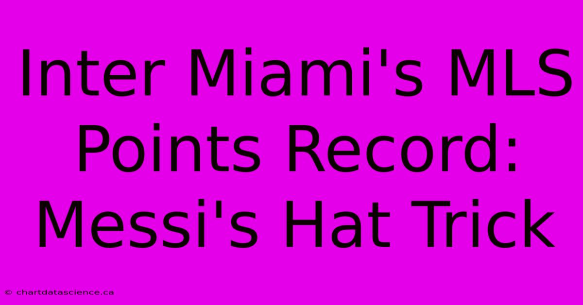 Inter Miami's MLS Points Record: Messi's Hat Trick