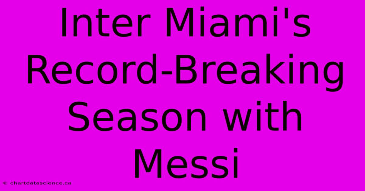 Inter Miami's Record-Breaking Season With Messi