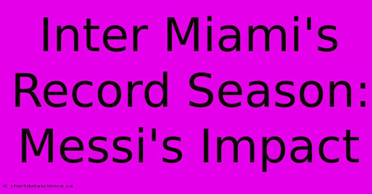 Inter Miami's Record Season: Messi's Impact