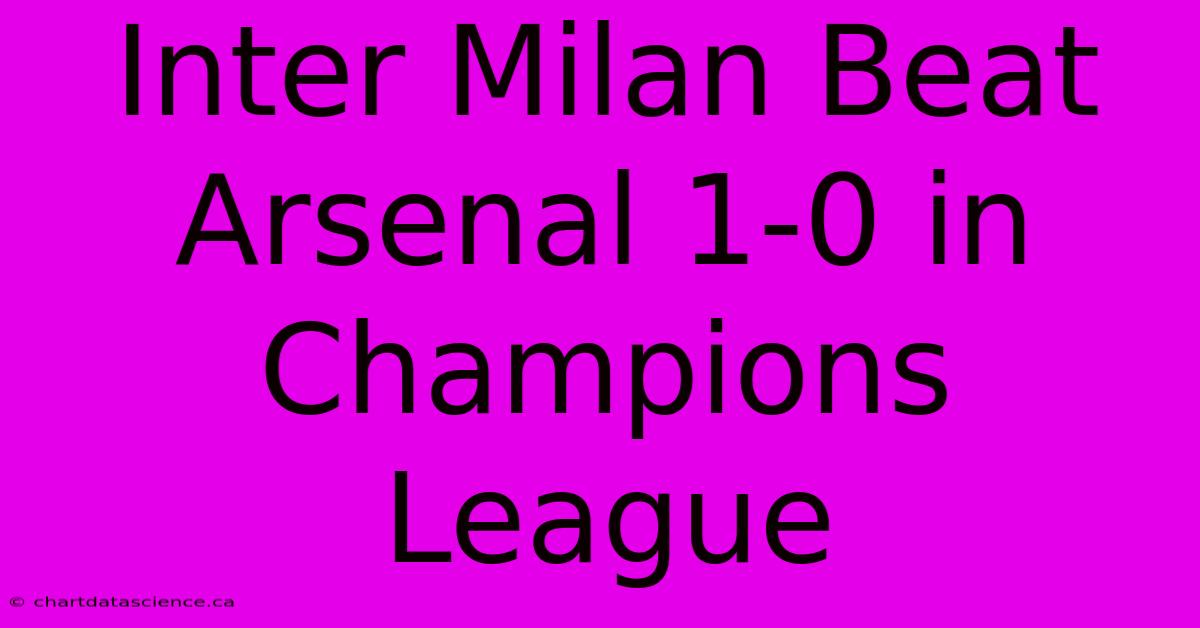 Inter Milan Beat Arsenal 1-0 In Champions League  