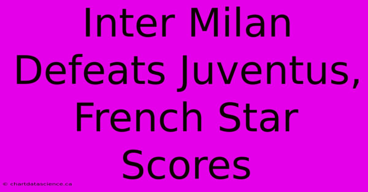 Inter Milan Defeats Juventus, French Star Scores