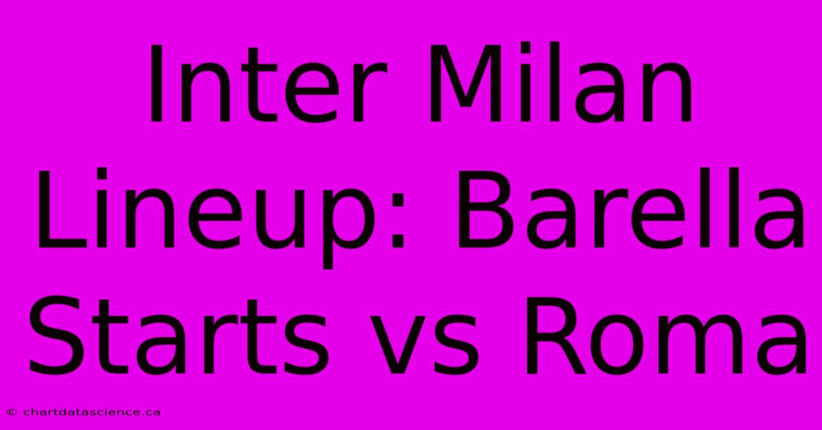 Inter Milan Lineup: Barella Starts Vs Roma