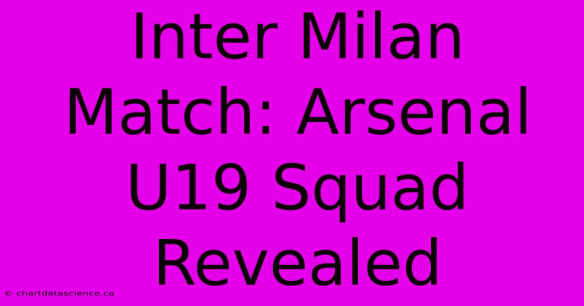 Inter Milan Match: Arsenal U19 Squad Revealed 