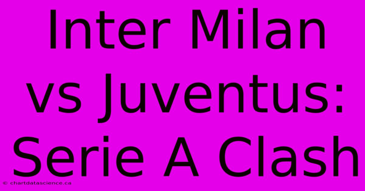 Inter Milan Vs Juventus: Serie A Clash