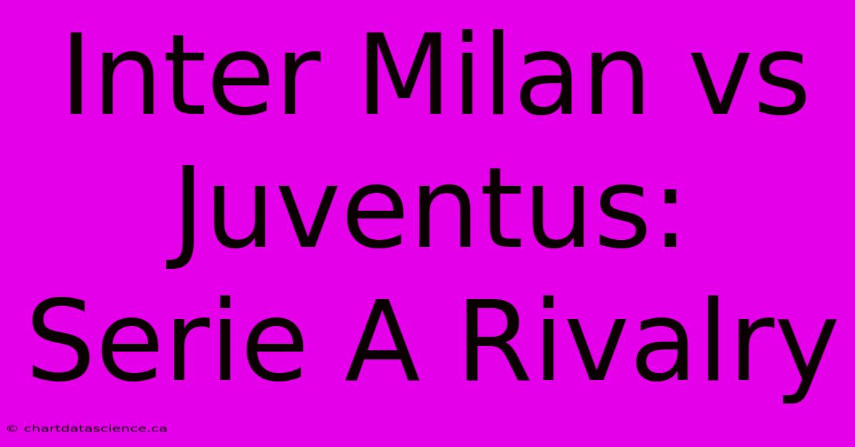 Inter Milan Vs Juventus: Serie A Rivalry