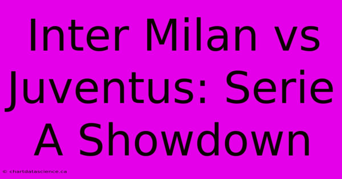 Inter Milan Vs Juventus: Serie A Showdown