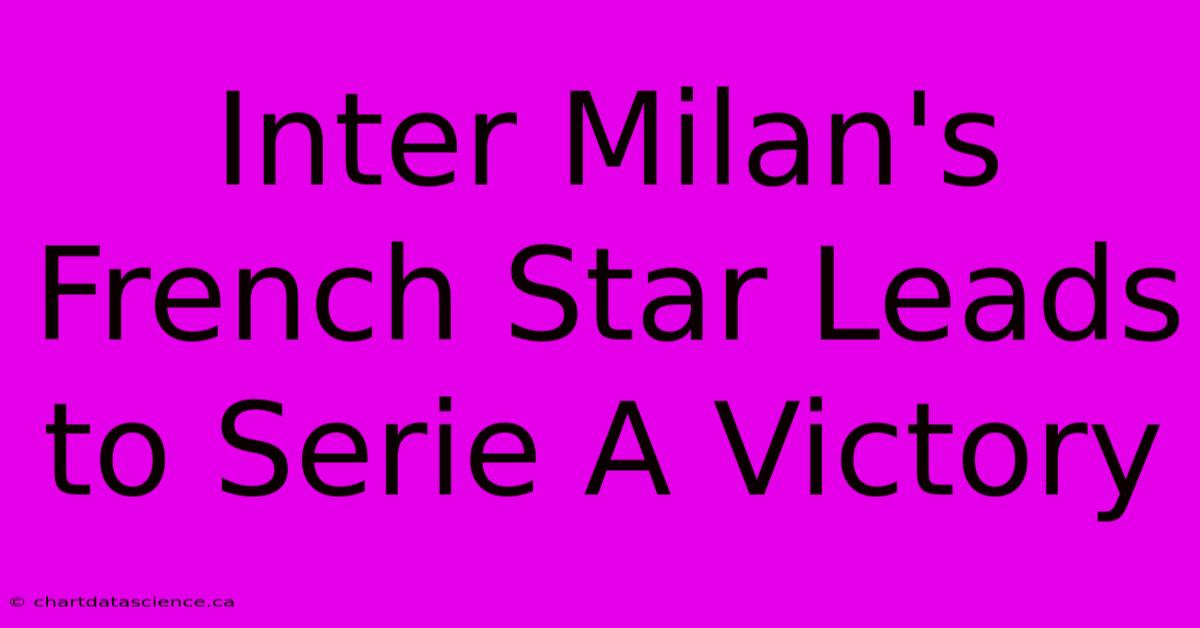 Inter Milan's French Star Leads To Serie A Victory