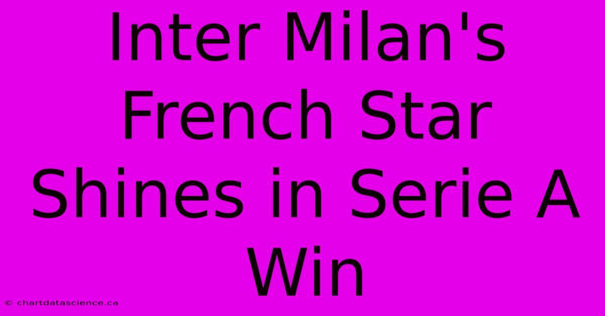 Inter Milan's French Star Shines In Serie A Win