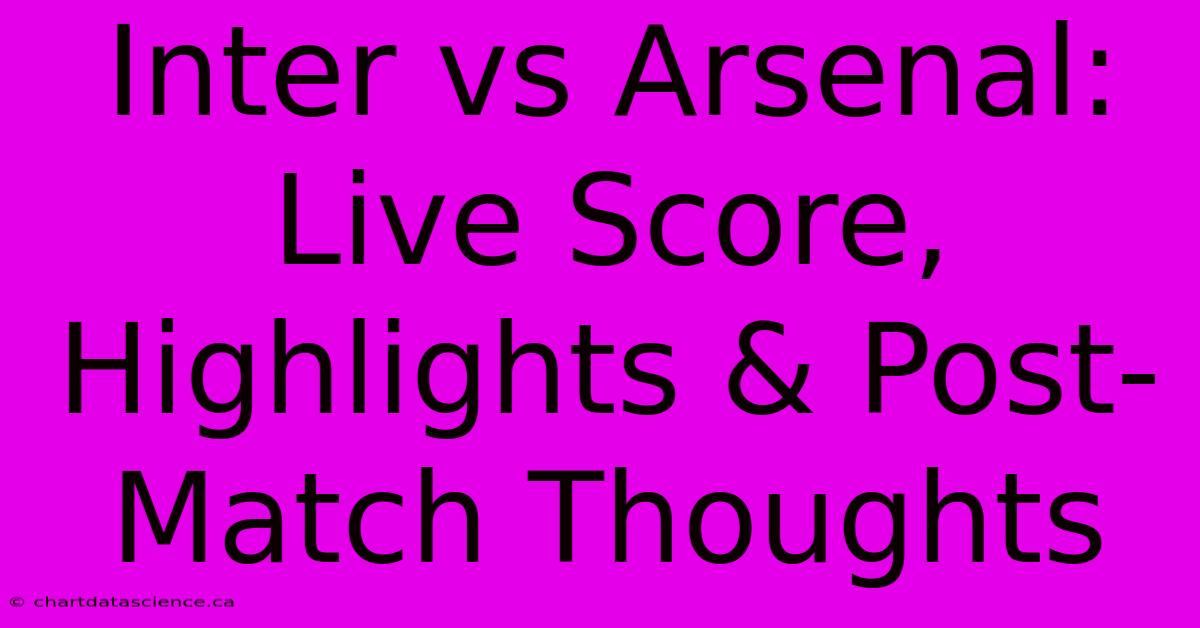 Inter Vs Arsenal: Live Score, Highlights & Post-Match Thoughts