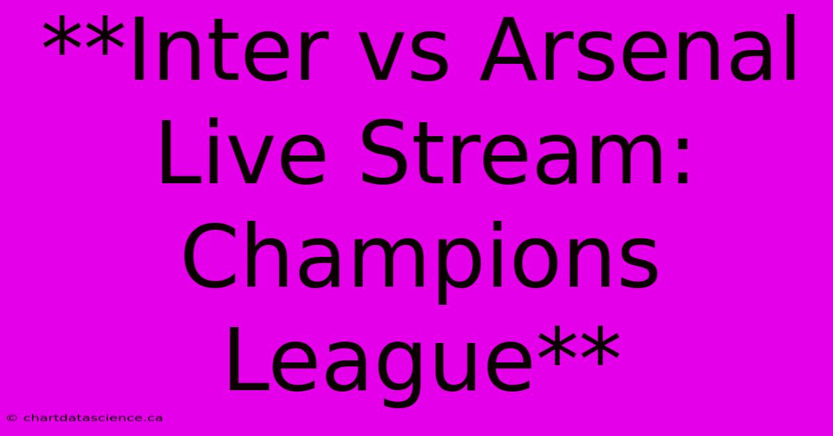 **Inter Vs Arsenal Live Stream: Champions League**