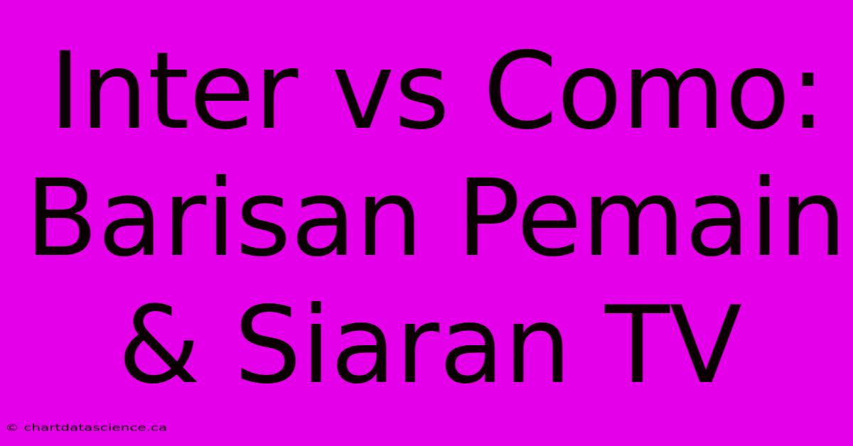 Inter Vs Como: Barisan Pemain & Siaran TV