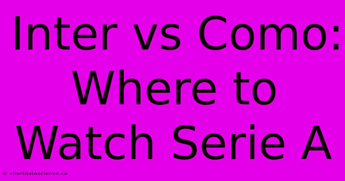 Inter Vs Como: Where To Watch Serie A