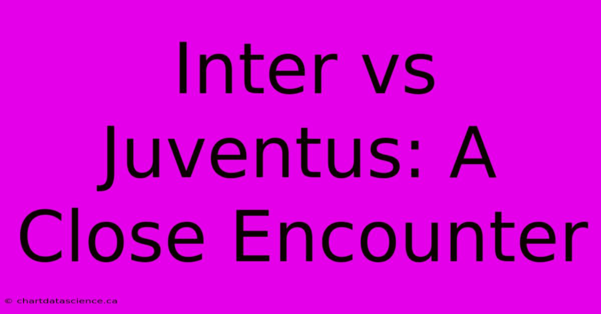 Inter Vs Juventus: A Close Encounter