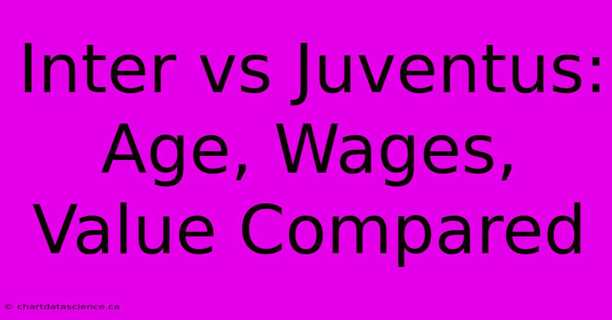 Inter Vs Juventus: Age, Wages, Value Compared